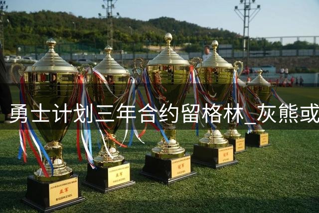 勇士计划三年合约留格林 灰熊或参与自由市场竞争